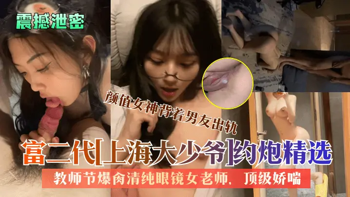 震撼泄密富二代上海大少爷约炮精选教师节爆肏清纯眼镜女老师颜值女神背着男友出轨顶级娇喘看了绝对受不了
