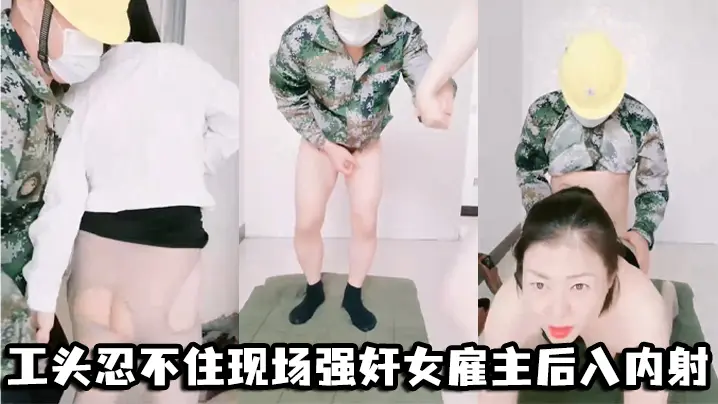 工头忍不住现场强奸女雇主后入内射的