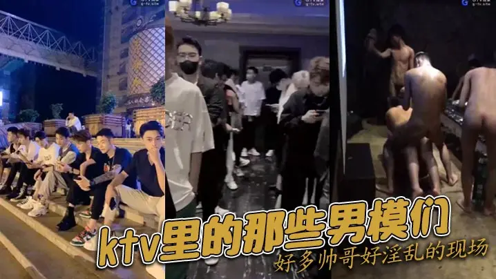 ktv里的那些男模们好多帅哥好的淫乱的现场