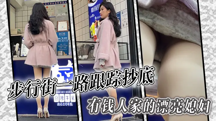 步行街一路跟踪抄底有钱人家的漂亮媳妇哦槽这身材这腿的绝了
