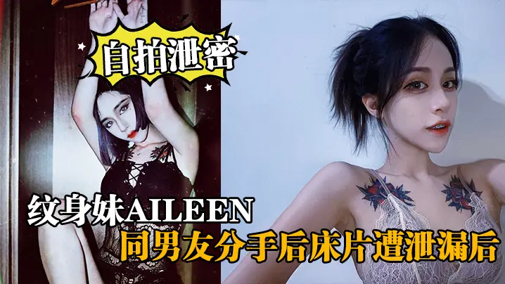 自拍泄密纹身妹Aileen同男友分手后床片遭泄漏后纹身妹得知后约男友去酒店交谈要求删除结果又被操了一次