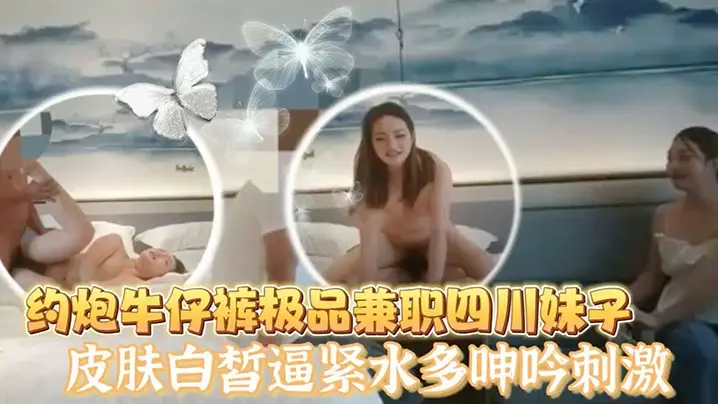 老王探花酒店约炮牛仔裤极品兼职四川妹子皮肤白皙逼紧的水多呻吟刺激