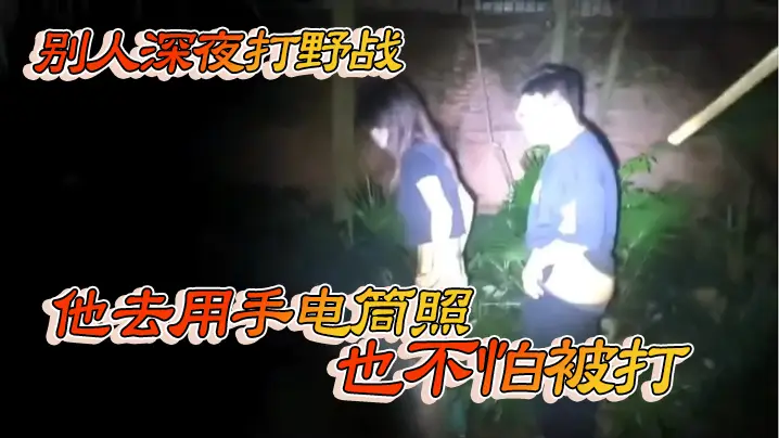 别人深夜打野战他去用手电筒照也不怕被打的