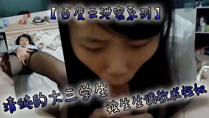 百度云泄密系列清纯的大三学生被生生调教成性奴的