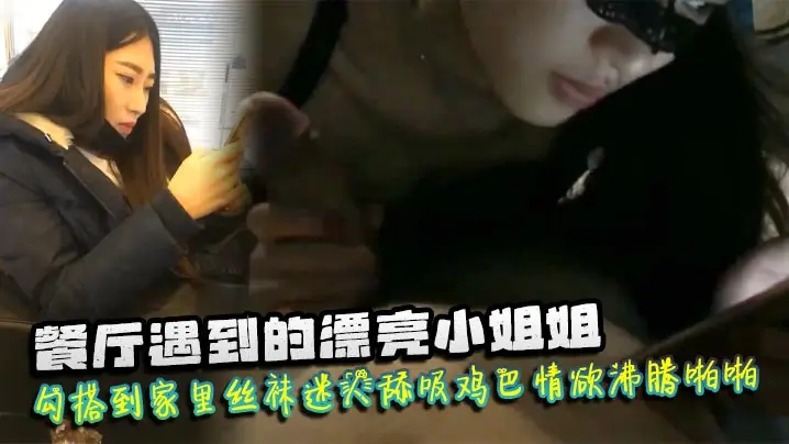 遇到漂亮小姐姐勾搭到家里丝袜迷人舔吸鸡巴情欲沸腾啪啪猛力抽插爽呆了