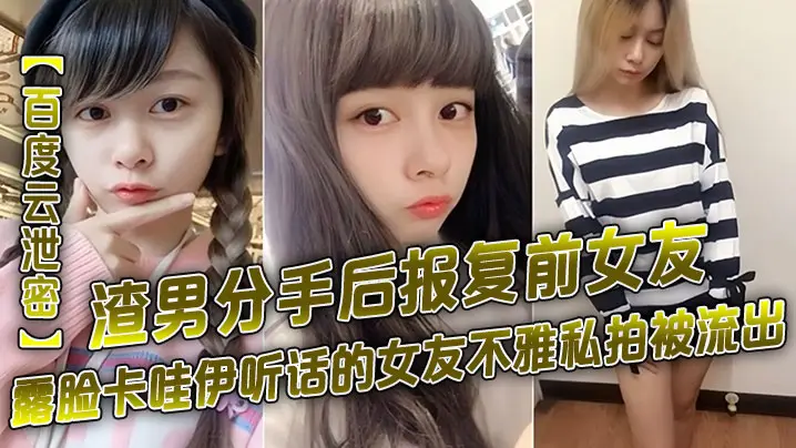 百度云泄密渣男分手后报复前女友露脸卡哇伊听话的女友的不雅私拍被流出