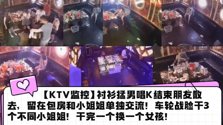 KTV监控衬衫猛男唱K结束朋友的散去留在包房和小姐姐单独交流车轮战脸干3个不同小姐姐干完一个换一个女孩