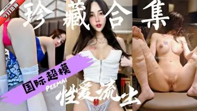 极品国际模性爱视频合集精选值得收藏.