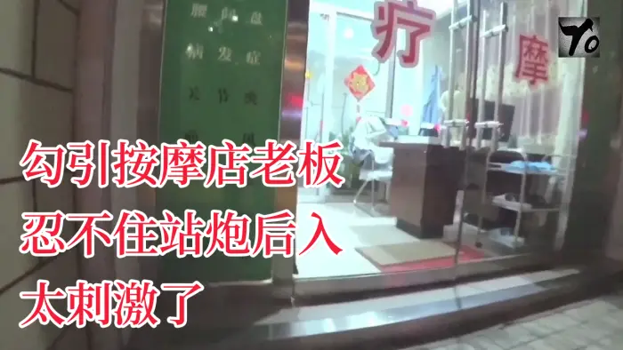 YQK未流出新作主动口的活勾引按摩店老板忍不住站炮后入太刺激了无套直接内射骚逼