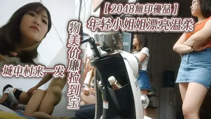 2048無印優品年轻小的姐姐漂亮温柔物美价廉捡到宝城中村来一发啪啪插逼很快就射