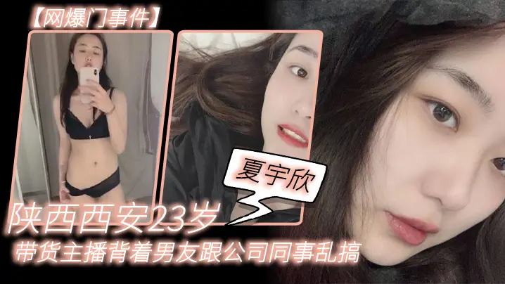网爆门事件陕西西安23岁夏宇欣带货主播背着男友跟公司同事乱搞拍了一堆露脸视频还有隔空自慰被发现流出这妹子被实名曝光后好像还下海做了一段时间的黄播
