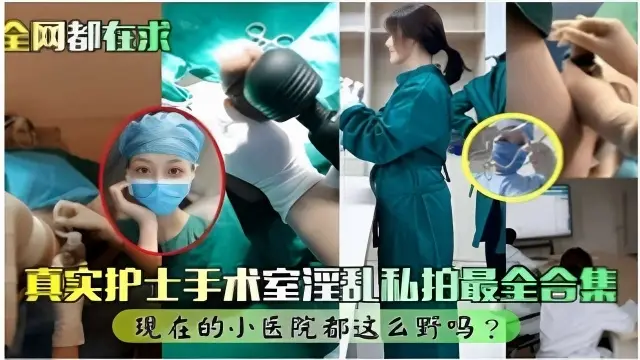 全网都在求真实护士手术室淫乱私拍最全合集现在的小医院都这么野吗