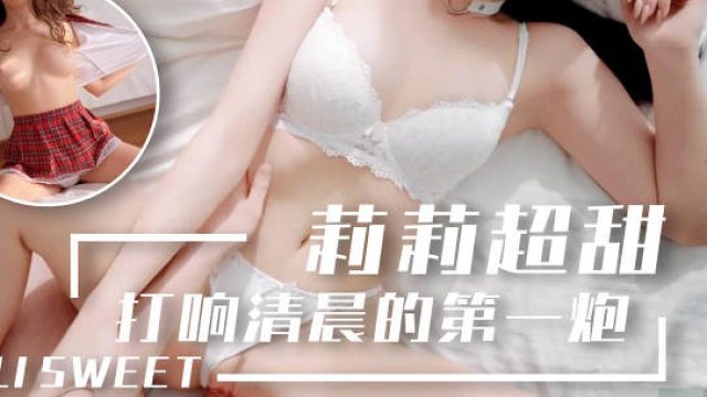 莉莉超甜刚醒来小母狗就想要打响清晨的第一炮