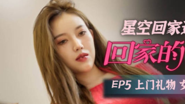 星空传媒XK8110回家的诱惑EP5上门礼物女王皮鞭套餐