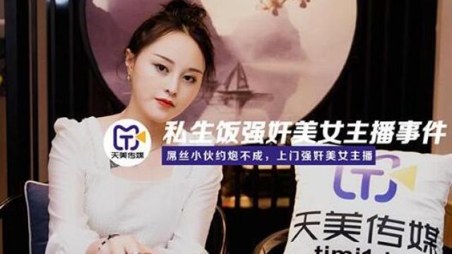天美传媒TM0133私生饭强奸美女主播事件