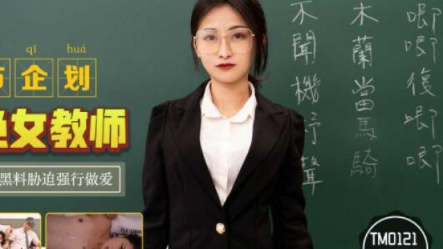 天美传媒TM0121胁迫女教师-张雅婷
