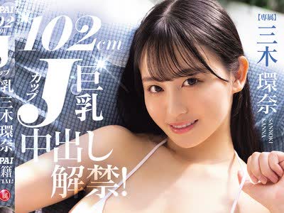 骑兵破解PPPE-413 102cm Jカップ巨乳 三木環奈中出し解禁！OPPAI移籍SPECIAL！