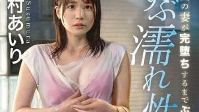 ABF-005 全身湿透的出轨性爱 - 铃村爱里