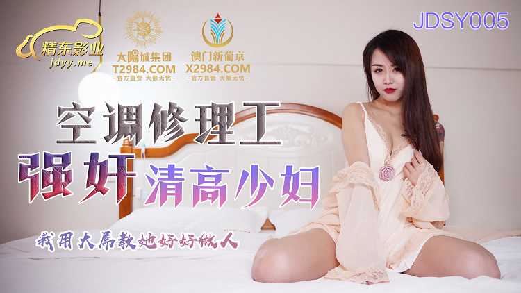 JDSY005 空调修理工play清高少妇 我用大屌教她好好做人