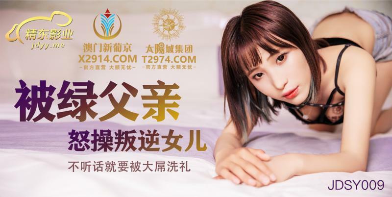 JDSY009 被绿父亲怒操叛逆女儿 不听话就要被大屌洗礼