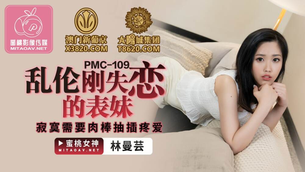 PMC109 乱伦刚失恋的表妹 寂寞需要肉棒抽插疼爱