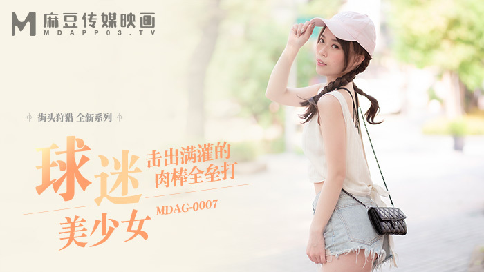 MDAG0007 街头狩猎ep7 球迷美少女 击出满灌的肉棒全垒打