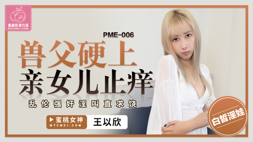 PME006 兽父硬上亲女儿止痒 乱伦play淫叫直求饶