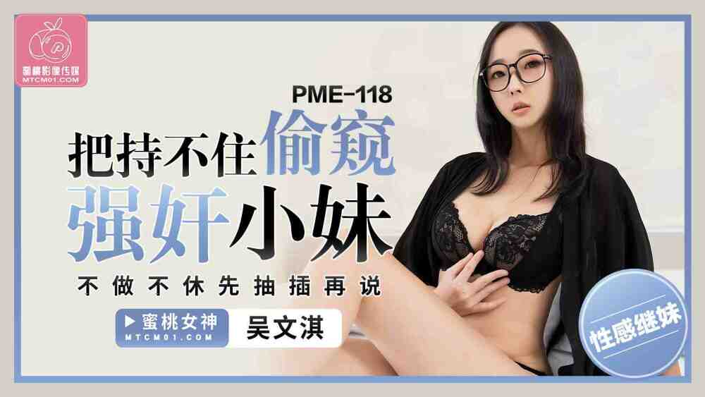 PME118 把持不住偷窥play小妹 不做不休先抽插再说